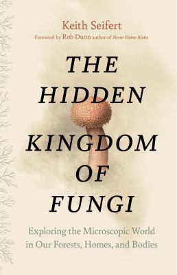 The hidden kingdom of fungi : by Seifert, Keith A.,